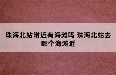 珠海北站附近有海滩吗 珠海北站去哪个海滩近